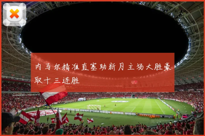 内马尔精准直塞助新月主场大胜豪取十三连胜