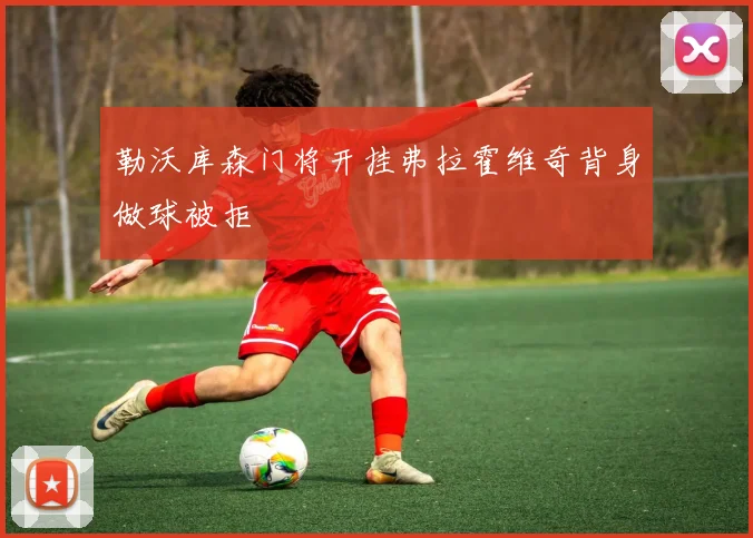 勒沃库森门将开挂弗拉霍维奇背身做球被拒