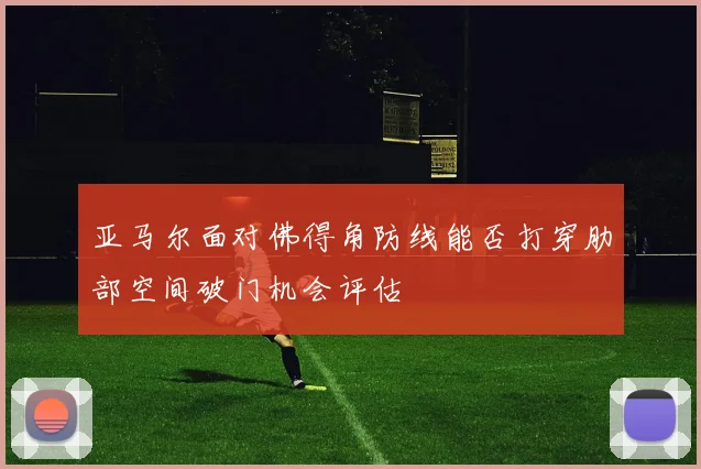 亚马尔面对佛得角防线能否打穿肋部空间破门机会评估