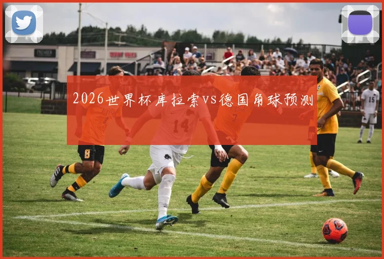 2026世界杯库拉索vs德国角球预测