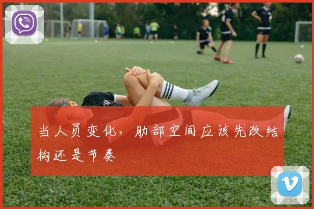 当人员变化,肋部空间应该先改结构还是节奏