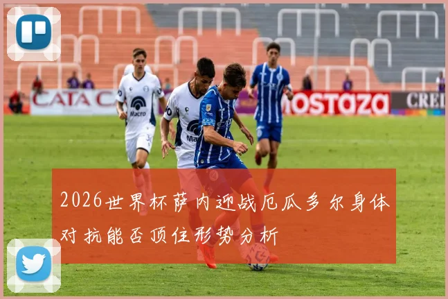 2026世界杯萨内迎战厄瓜多尔身体对抗能否顶住形势分析
