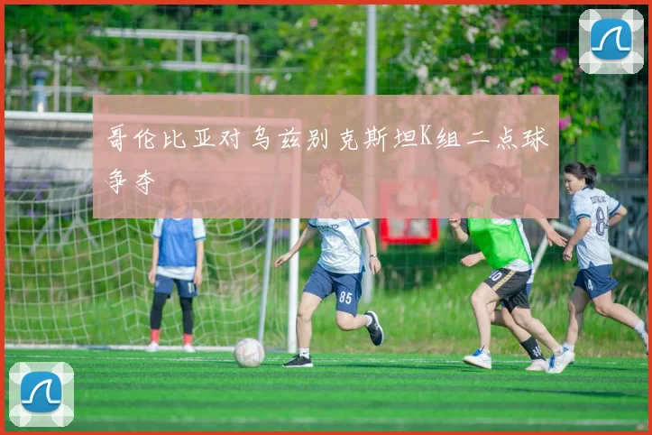 哥伦比亚对乌兹别克斯坦K组二点球争夺