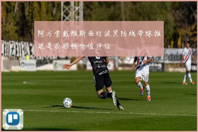 阿方索戴维斯面对波黑防线带球推进是否顺畅价值评估