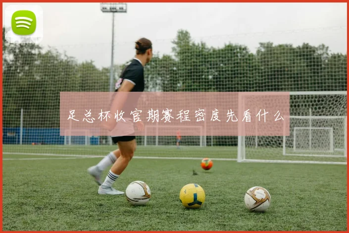 足总杯收官期赛程密度先看什么