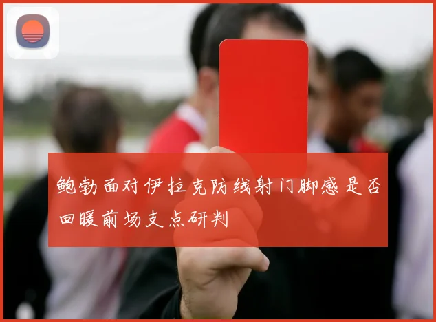 鲍勃面对伊拉克防线射门脚感是否回暖前场支点研判
