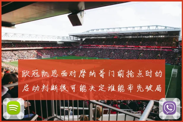欧冠凯恩面对摩纳哥门前抢点时的启动判断很可能决定谁能率先破局