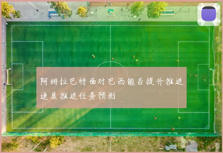 阿姆拉巴特面对巴西能否提升推进速度推进任务预测