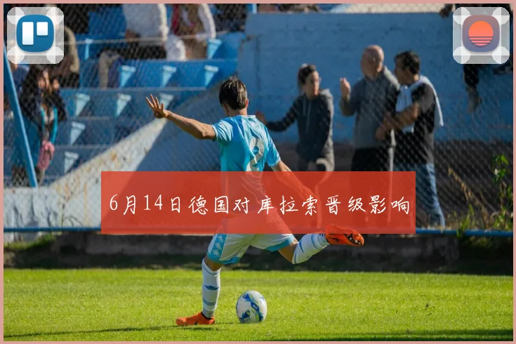 6月14日德国对库拉索晋级影响