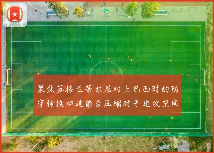 聚焦苏格兰蒂尔尼对上巴西时的防守转换回追能否压缩对手进攻空间