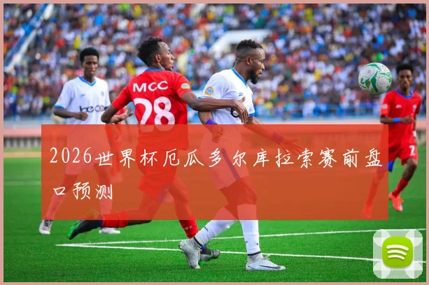 2026世界杯厄瓜多尔库拉索赛前盘口预测