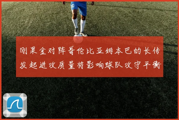 刚果金对阵哥伦比亚姆本巴的长传发起进攻质量将影响球队攻守平衡