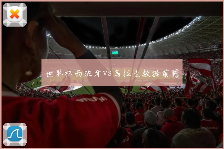 世界杯西班牙vs乌拉圭数据前瞻