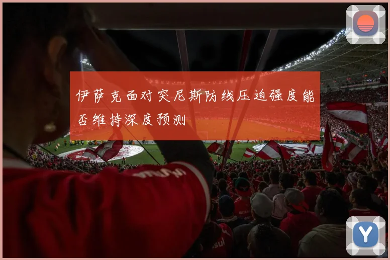 伊萨克面对突尼斯防线压迫强度能否维持深度预测