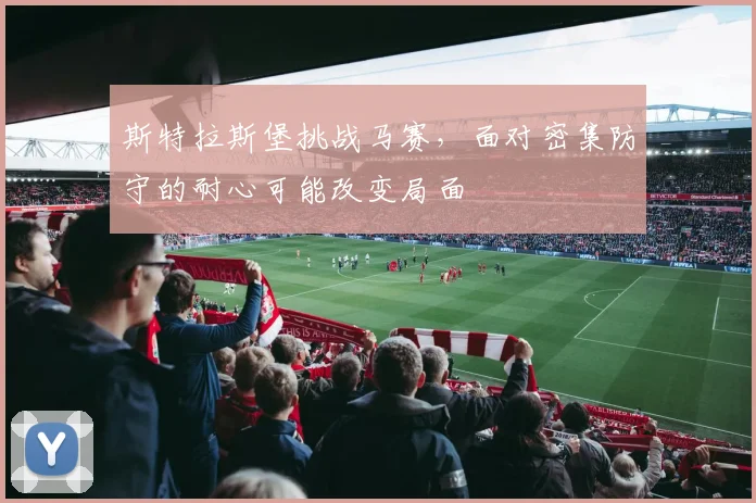 斯特拉斯堡挑战马赛，面对密集防守的耐心可能改变局面