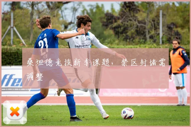 桑坦德竞技新季课题,禁区封堵需调整