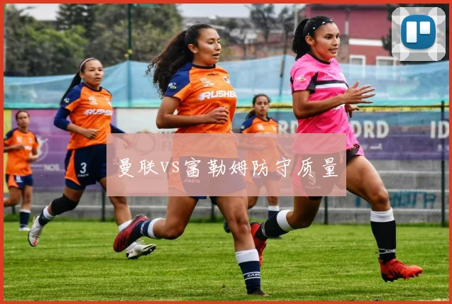 曼联vs富勒姆防守质量