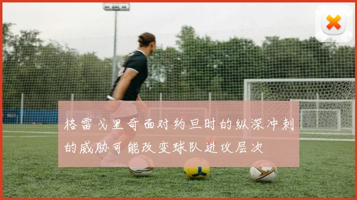 格雷戈里奇面对约旦时的纵深冲刺的威胁可能改变球队进攻层次