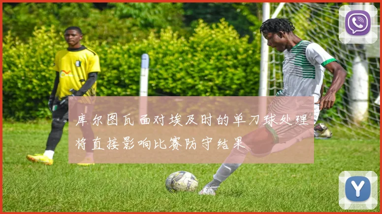库尔图瓦面对埃及时的单刀球处理将直接影响比赛防守结果