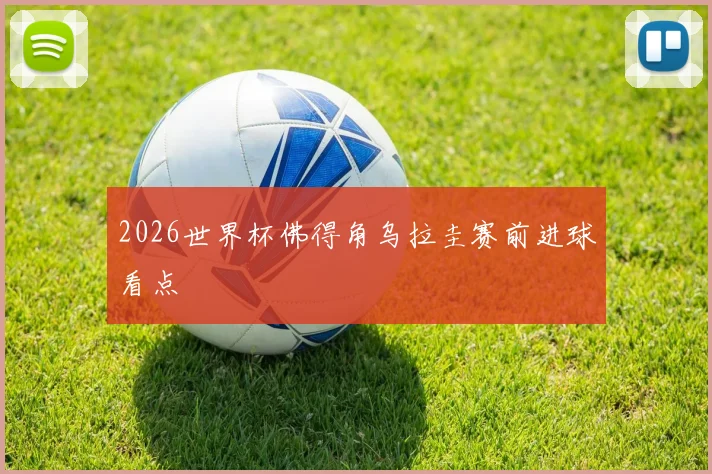 2026世界杯佛得角乌拉圭赛前进球看点