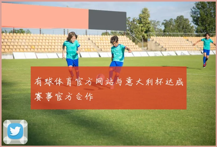 有球体育官方网站与意大利杯达成赛事官方合作
