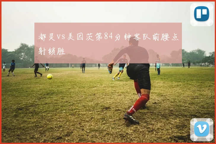 都灵vs美因茨第84分钟客队前腰点射锁胜