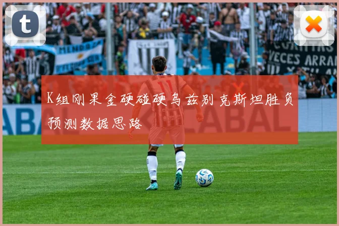 K组刚果金硬碰硬乌兹别克斯坦胜负预测数据思路