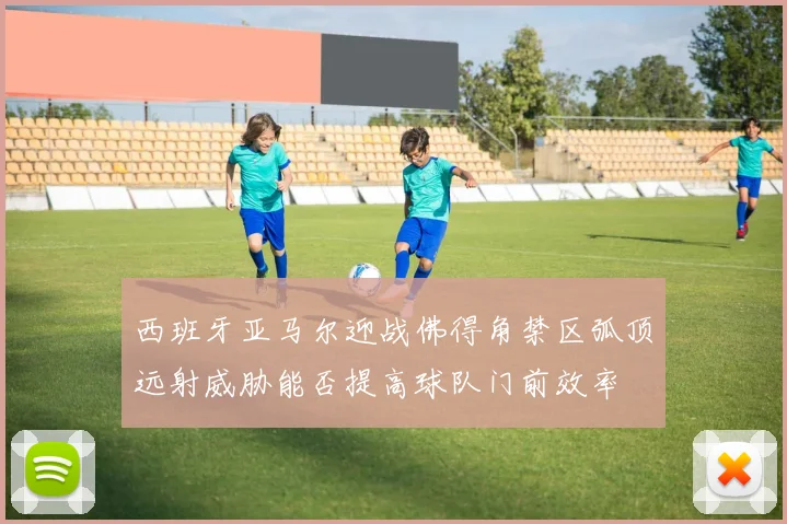 西班牙亚马尔迎战佛得角禁区弧顶远射威胁能否提高球队门前效率
