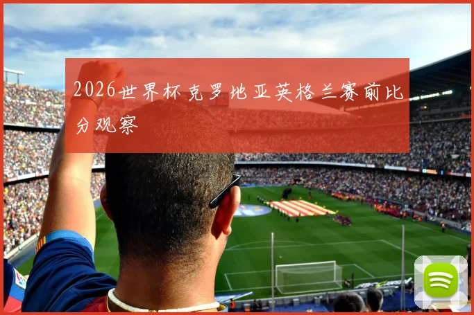 2026世界杯克罗地亚英格兰赛前比分观察