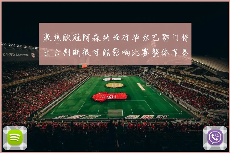 聚焦欧冠阿森纳面对毕尔巴鄂门将出击判断很可能影响比赛整体节奏